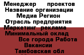 Менеджер BTL-проектов › Название организации ­ Медиа Регион › Отрасль предприятия ­ Маркетинг, реклама, PR › Минимальный оклад ­ 20 000 - Все города Работа » Вакансии   . Тамбовская обл.,Моршанск г.